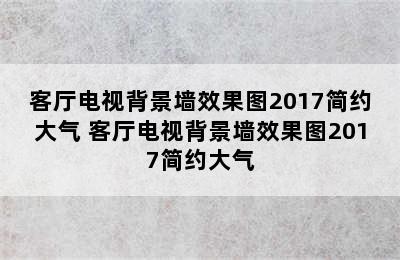 客厅电视背景墙效果图2017简约大气 客厅电视背景墙效果图2017简约大气